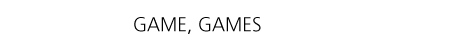 GAME, GAMES